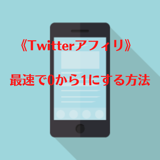 《Twitterアフィリ》最速で0から1にする方法