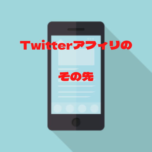 Twitterアフィリのその先